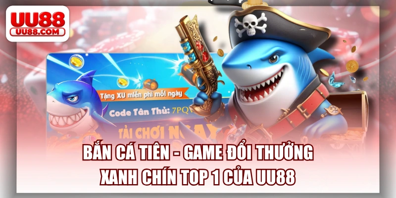 Bắn Cá Tiên - Game Đổi Thưởng Xanh Chín Top 1 Của UU88
