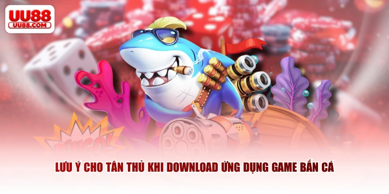 Lưu ý cho tân thủ khi download ứng dụng game bắn cá
